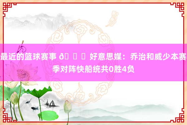 最近的篮球赛事 👀好意思媒：乔治和威少本赛季对阵快船统共0胜4负