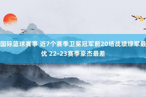 国际篮球赛事 近7个赛季卫冕冠军前20场战绩绿军最优 22-23赛季豪杰最差