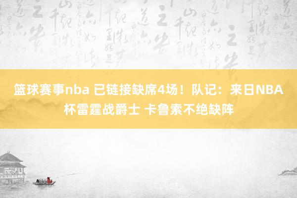 篮球赛事nba 已链接缺席4场！队记：来日NBA杯雷霆战爵士 卡鲁索不绝缺阵