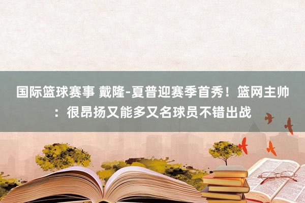 国际篮球赛事 戴隆-夏普迎赛季首秀！篮网主帅：很昂扬又能多又名球员不错出战