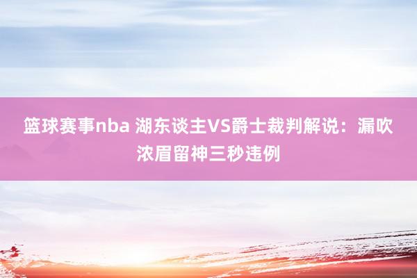 篮球赛事nba 湖东谈主VS爵士裁判解说：漏吹浓眉留神三秒违例