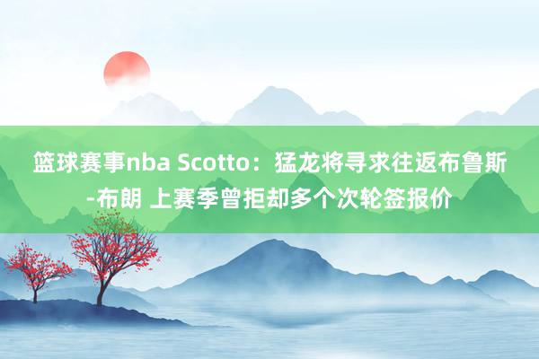 篮球赛事nba Scotto：猛龙将寻求往返布鲁斯-布朗 上赛季曾拒却多个次轮签报价