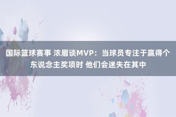 国际篮球赛事 浓眉谈MVP：当球员专注于赢得个东说念主奖项时 他们会迷失在其中