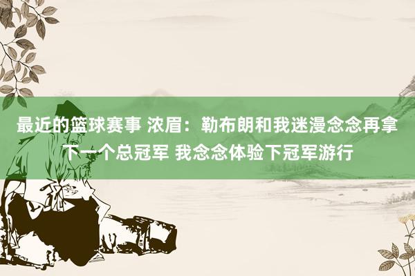 最近的篮球赛事 浓眉：勒布朗和我迷漫念念再拿下一个总冠军 我念念体验下冠军游行